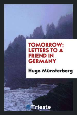 Tomorrow; Letters to a Friend in Germany de Hugo Munsterberg