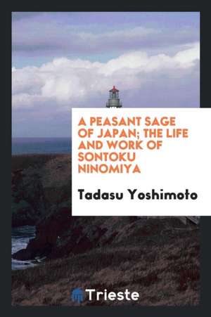 A Peasant Sage of Japan; The Life and Work of Sontoku Ninomiya de Tadasu Yoshimoto