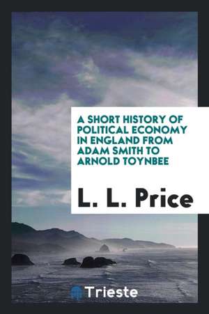 A Short History of Political Economy in England from Adam Smith to Arnold Toynbee de L. L. Price