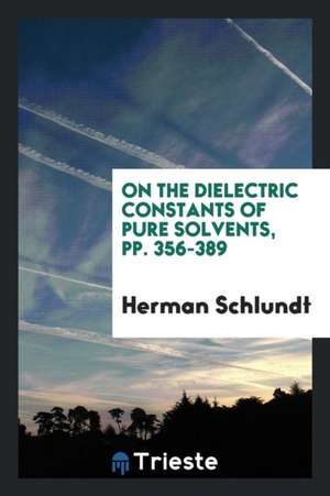 On the Dielectric Constants of Pure Solvents, Pp. 356-389 de Herman Schlundt