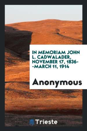 In Memoriam John L. Cadwalader, November 17, 1836--March 11, 1914 de Anonymous