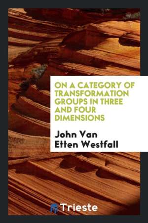 On a Category of Transformation Groups in Three and Four Dimensions de John Van Etten Westfall