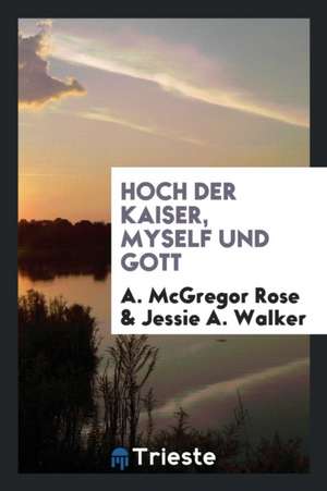 Hoch Der Kaiser, Myself Und Gott de A. McGregor Rose