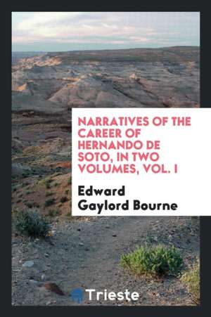 Narratives of the Career of Hernando de Soto, in Two Volumes, Vol. I de Edward Gaylord Bourne