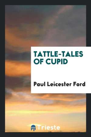 Tattle-Tales of Cupid de Paul Leicester Ford