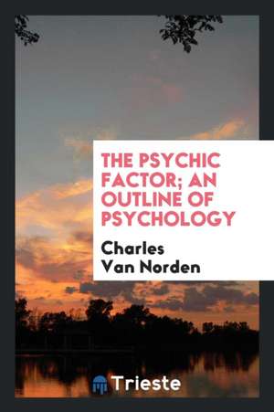 The Psychic Factor; An Outline of Psychology de Charles Van Norden