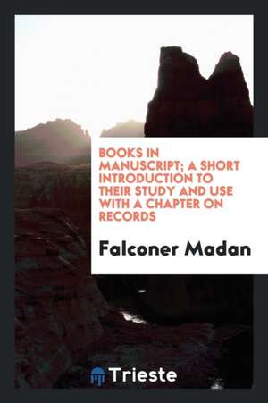 Books in Manuscript; A Short Introduction to Their Study and Use with a Chapter on Records de F. Madan