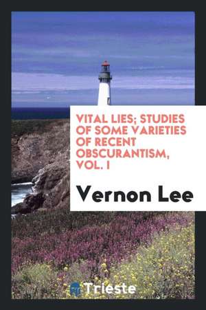 Vital Lies; Studies of Some Varieties of Recent Obscurantism, Vol. I de Vernon Lee