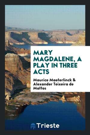 Mary Magdalene, a Play in Three Acts de Maurice Maeterlinck