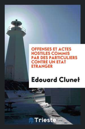 Offenses Et Actes Hostiles Commis Par Des Particuliers Contre Un Etat Etranger de Edouard Clunet