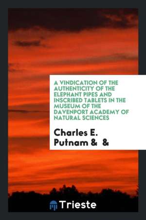 A Vindication of the Authenticity of the Elephant Pipes and Inscribed Tablets in the Museum of the Davenport Academy of Natural Sciences de Charles E. Putnam