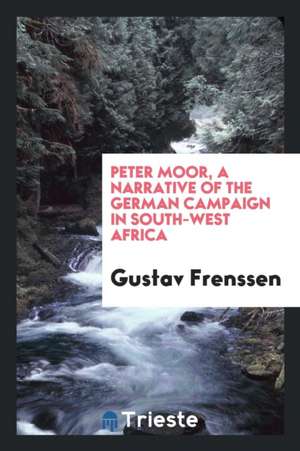 Peter Moor, a Narrative of the German Campaign in South-West Africa de Gustav Frenssen