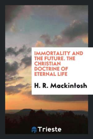 Immortality and the Future. the Christian Doctrine of Eternal Life de H. R. Mackintosh