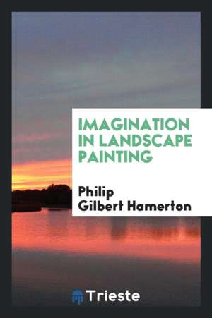 Imagination in Landscape Painting de Philip Gilbert Hamerton