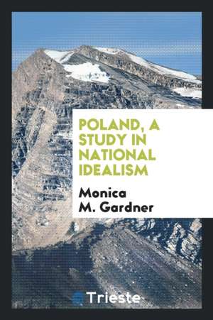 Poland, a Study in National Idealism de Monica M. Gardner