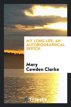 My Long Life, an Autobiographical Sketch. de Mary Cowden Clarke