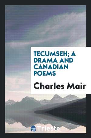 Tecumseh; A Drama and Canadian Poems de Charles Mair