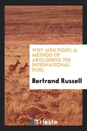 Why Men Fight; A Method of Abolishing the International Duel de Bertrand Russell