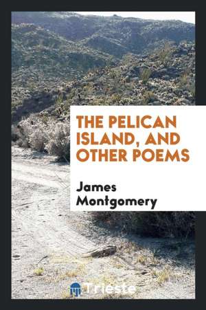 The Pelican Island, and Other Poems de James Montgomery