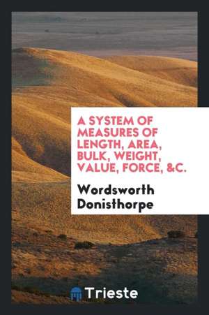 A System of Measures of Length, Area, Bulk, Weight, Value, Force, &c. de Wordsworth Donisthorpe