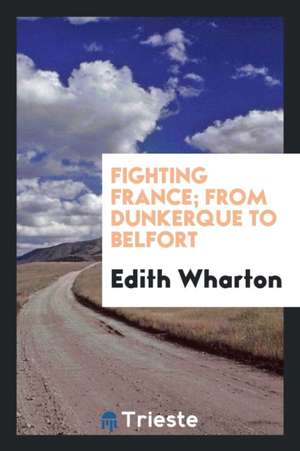 Fighting France; From Dunkerque to Belfort de Edith Wharton