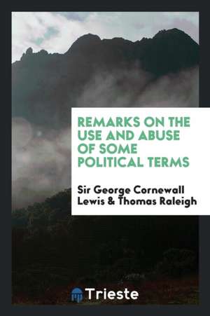 Remarks on the Use and Abuse of Some Political Terms de George Cornewall Lewis