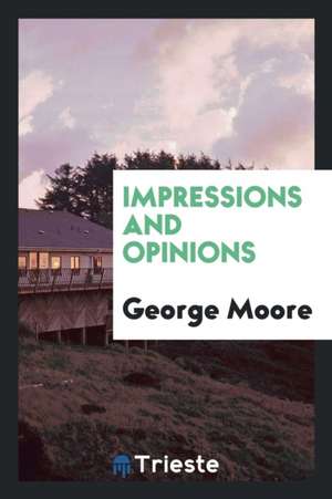 Impressions and Opinions de George Moore