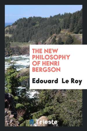 The New Philosophy of Henri Bergson de Edouard Le Roy