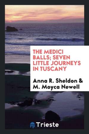 The Medici Balls; Seven Little Journeys in Tuscany de Anna R. Sheldon