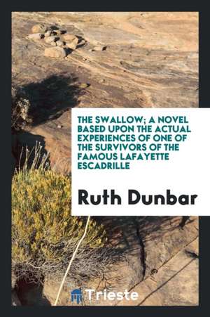 The Swallow; A Novel Based Upon the Actual Experiences of One of the Survivors of the Famous Lafayette Escadrille de Ruth Dunbar