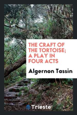 The Craft of the Tortoise; A Play in Four Acts de Algernon Tassin