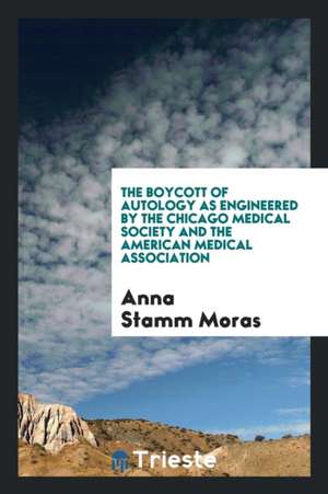 The Boycott of Autology as Engineered by the Chicago Medical Society and the American Medical Association de Anna Stamm Moras