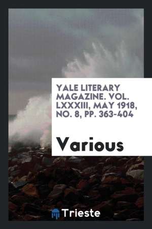 Yale Literary Magazine. Vol. LXXXIII, May 1918, No. 8, Pp. 363-404 de Various