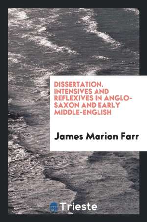 Dissertation. Intensives and Reflexives in Anglo-Saxon and Early Middle-English de James Marion Farr