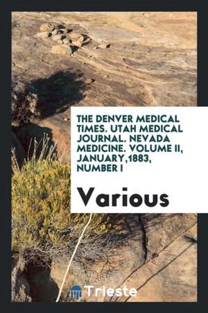 The Denver Medical Times. Utah Medical Journal. Nevada Medicine. Volume II, January,1883, Number I de Various