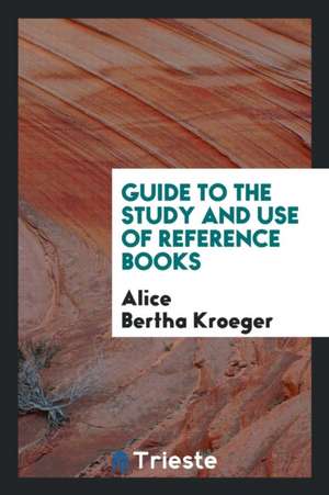 Guide to the Study and Use of Reference Books de Alice Bertha Kroeger