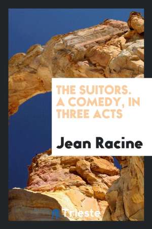 The Suitors. a Comedy, in Three Acts de J. Racine