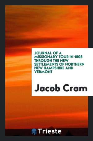 Journal of a Missionary Tour in 1808 Through the New Settlements of Northern New Hampshire and Vermont de Jacob Cram