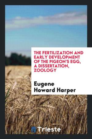 The Fertilization and Early Development of the Pigeon's Egg de Eugene Howard Harper