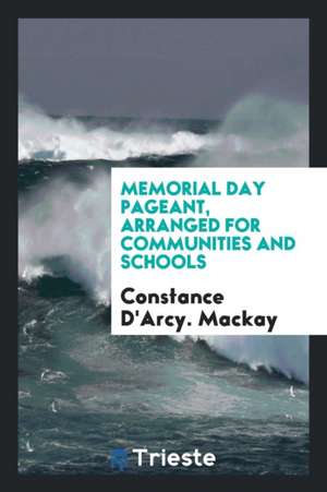 Memorial Day Pageant, Arranged for Communities and Schools de Constance D'Arcy Mackay