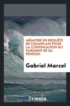 Mémoire En Requète de Champlain Pour La Continuation Du Paiement de Sa Pension de Gabriel Marcel