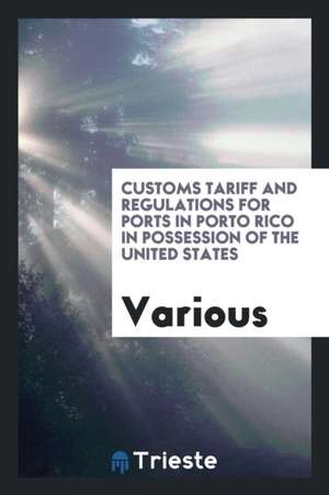 Customs Tariff and Regulations for Ports in Porto Rico in Possession of the United States de Various