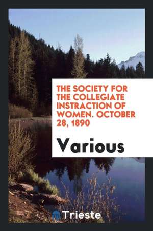 The Society for the Collegiate Instraction of Women. October 28, 1890 de Various