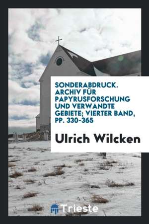 Sonderabdruck. Archiv Für Papyrusforschung Und Verwandte Gebiete; Vierter Band, Pp. 330-365 de Ulrich Wilcken