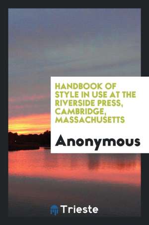 Handbook of Style in Use at the Riverside Press, Cambridge, Massachusetts de Anonymous