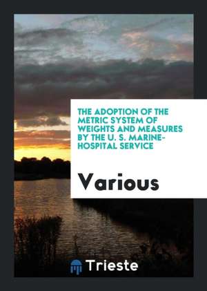 The Adoption of the Metric System of Weights and Measures by the U. S. Marine-Hospital Service de Various