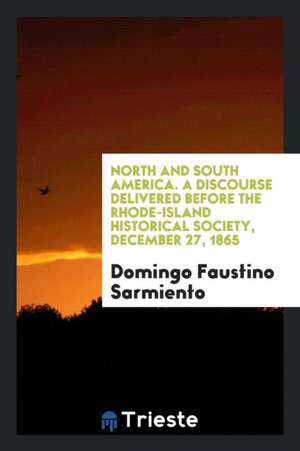 North and South America. a Discourse Delivered Before the Rhode-Island Historical Society, December 27, 1865 de Domingo Faustino Sarmiento