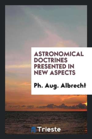 Astronomical Doctrines Presented in New Aspects de Ph. Aug Albrecht