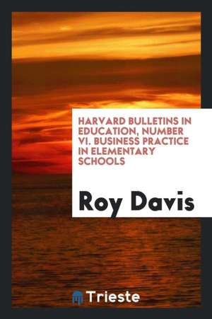 Harvard Bulletins in Education, Number VI. Business Practice in Elementary Schools de Roy Davis