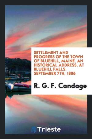 Settlement and Progress of the Town of Bluehill, Maine. an Historical Address de R. G. F. Candage